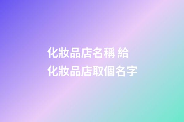 化妝品店名稱 給化妝品店取個名字-第1張-店鋪起名-玄機派